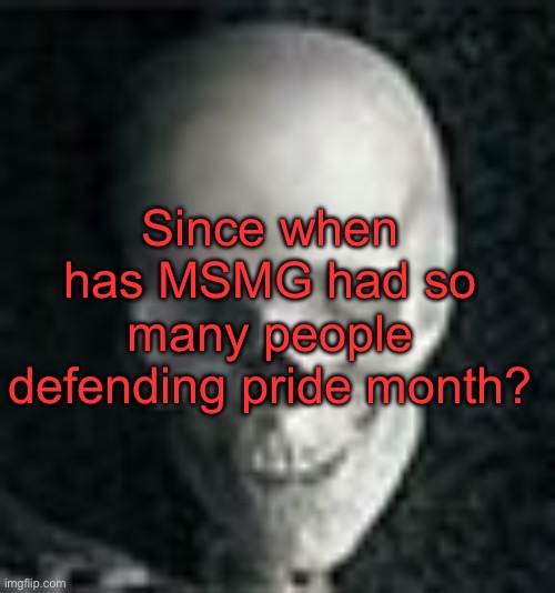 Legit startling | Since when has MSMG had so many people defending pride month? | image tagged in skull | made w/ Imgflip meme maker