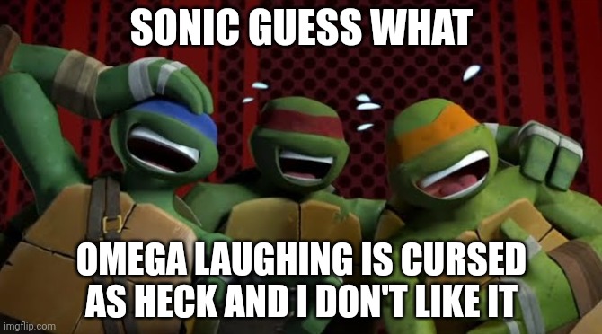 Laughing is cursed as heck | SONIC GUESS WHAT; OMEGA LAUGHING IS CURSED AS HECK AND I DON'T LIKE IT | image tagged in turtles laughing | made w/ Imgflip meme maker