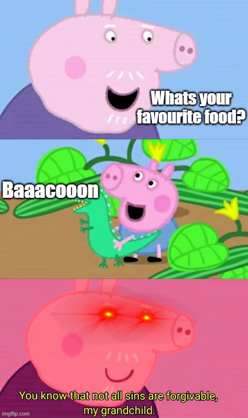 BAAACOOON!!! | Whats your favourite food? Baaacooon | image tagged in grandpa pig not all sins are forgivable | made w/ Imgflip meme maker