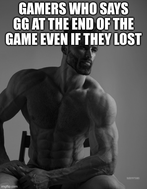 Giga Chad | GAMERS WHO SAYS GG AT THE END OF THE GAME EVEN IF THEY LOST | image tagged in giga chad | made w/ Imgflip meme maker