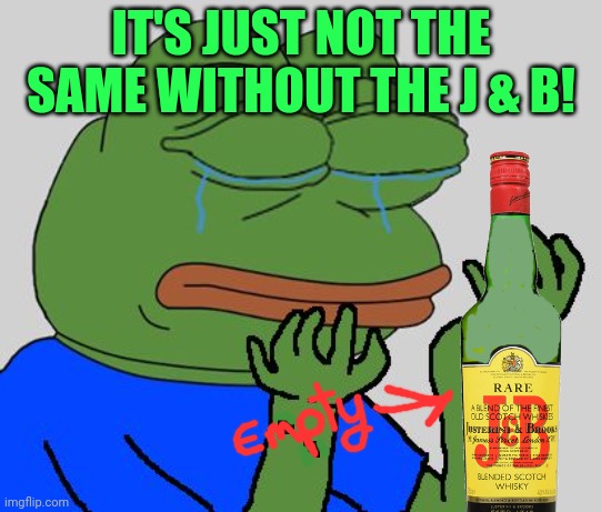 IT'S JUST NOT THE SAME WITHOUT THE J & B! | made w/ Imgflip meme maker