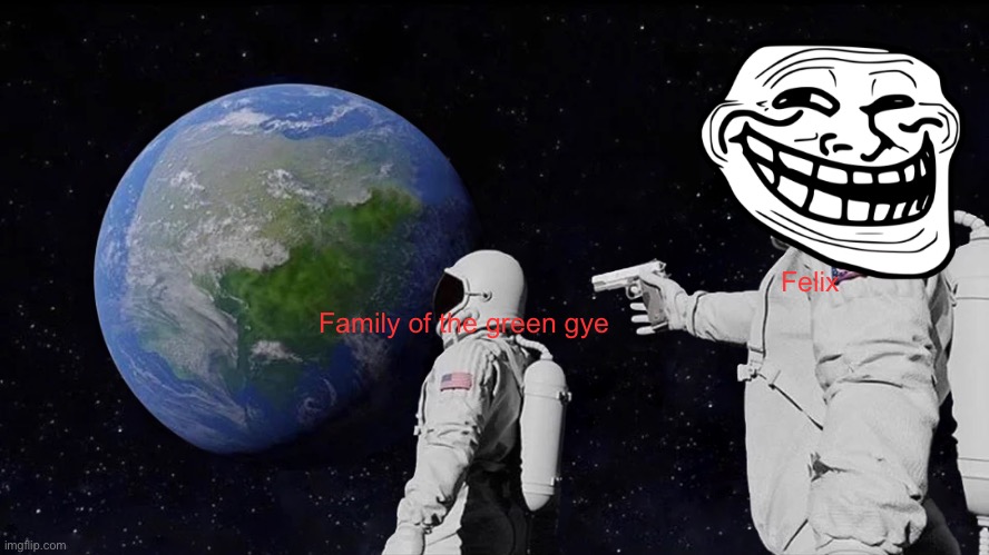 Felix shoot family | Felix; Family of the green gye | image tagged in memes,always has been | made w/ Imgflip meme maker