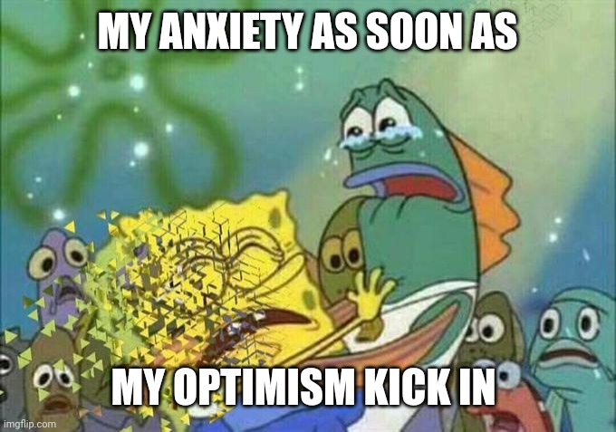 Disintegration Effect | MY ANXIETY AS SOON AS MY OPTIMISM KICK IN | image tagged in disintegration effect | made w/ Imgflip meme maker