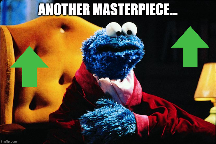 Cookie Monster Masterpiece Theater | ANOTHER MASTERPIECE... | image tagged in cookie monster masterpiece theater | made w/ Imgflip meme maker