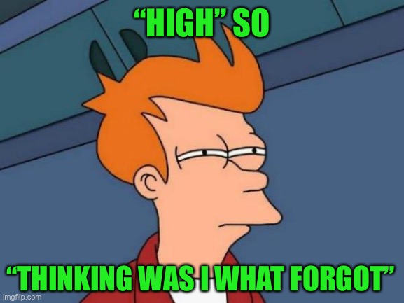 Futurama Fry Meme | “HIGH” SO; “THINKING WAS I WHAT FORGOT” | image tagged in memes,futurama fry,don't do drugs,reality,real life | made w/ Imgflip meme maker