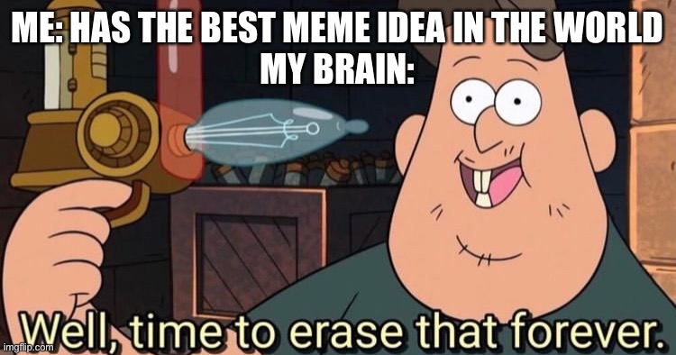 All it has in mind is cringe memories | ME: HAS THE BEST MEME IDEA IN THE WORLD
MY BRAIN: | image tagged in well time to erase that forever,scumbag brain,meme ideas | made w/ Imgflip meme maker