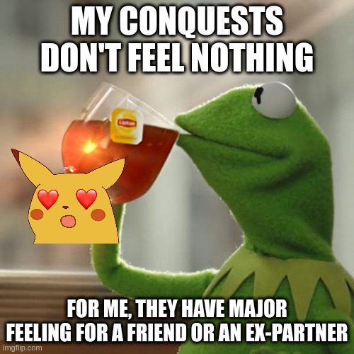 feeling | MY CONQUESTS DON'T FEEL NOTHING; FOR ME, THEY HAVE MAJOR FEELING FOR A FRIEND OR AN EX-PARTNER | image tagged in memes,but that's none of my business,kermit the frog | made w/ Imgflip meme maker