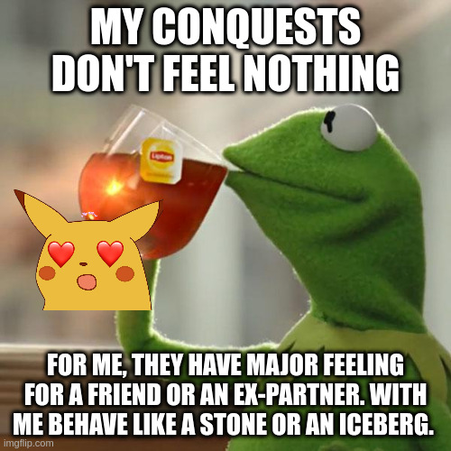 stone | MY CONQUESTS DON'T FEEL NOTHING; FOR ME, THEY HAVE MAJOR FEELING FOR A FRIEND OR AN EX-PARTNER. WITH ME BEHAVE LIKE A STONE OR AN ICEBERG. | image tagged in memes,but that's none of my business,kermit the frog | made w/ Imgflip meme maker