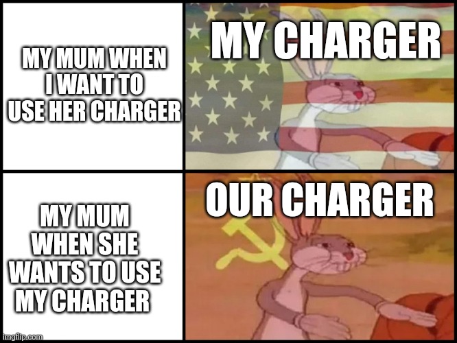 Capitalist and communist | MY CHARGER; MY MUM WHEN I WANT TO USE HER CHARGER; OUR CHARGER; MY MUM WHEN SHE WANTS TO USE MY CHARGER | image tagged in capitalist and communist | made w/ Imgflip meme maker