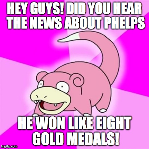 Slowpoke Meme | HEY GUYS! DID YOU HEAR THE NEWS ABOUT PHELPS HE WON LIKE EIGHT GOLD MEDALS! | image tagged in memes,slowpoke | made w/ Imgflip meme maker