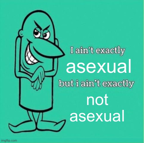 reuploaded because of mistake (happy pride month also :D) | asexual; not asexual | image tagged in now i aint exactly saying but i aint exactly,asexual | made w/ Imgflip meme maker