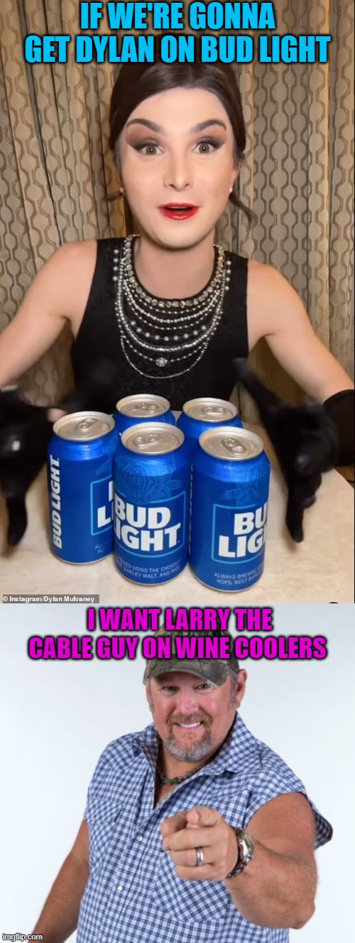Give those cat ladies a taste of their own medicine. | IF WE'RE GONNA GET DYLAN ON BUD LIGHT; I WANT LARRY THE CABLE GUY ON WINE COOLERS | image tagged in i don't often drink light beer,larry the cable guy,cat lady,guy beer,advertising,goofy | made w/ Imgflip meme maker