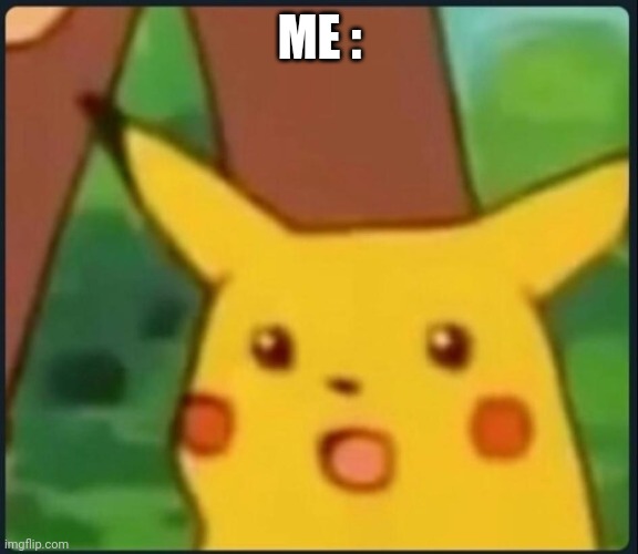 Surprised Pikachu | ME : | image tagged in surprised pikachu | made w/ Imgflip meme maker