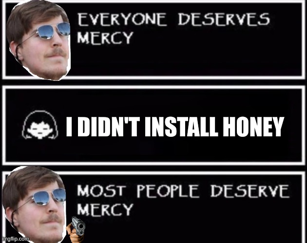 Basically MrBeast | I DIDN'T INSTALL HONEY | image tagged in everyone deserves mercy | made w/ Imgflip meme maker