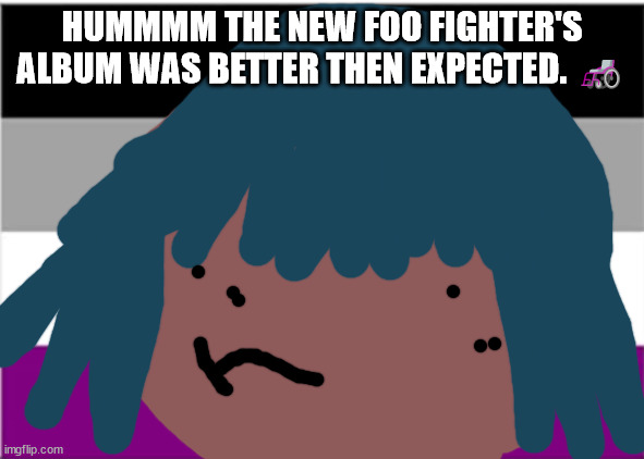Siouxie sioux will not die tomorrow | HUMMMM THE NEW FOO FIGHTER'S
ALBUM WAS BETTER THEN EXPECTED. 🦽 | image tagged in no one from linkin park will die this month | made w/ Imgflip meme maker
