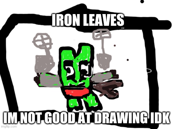 IRON LEAVES; IM NOT GOOD AT DRAWING IDK | made w/ Imgflip meme maker