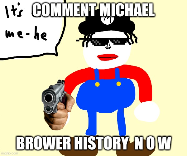 do it | COMMENT MICHAEL; BROWER HISTORY  N O W | image tagged in memes to meme | made w/ Imgflip meme maker