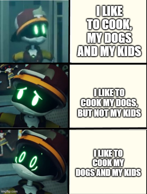 Thad's fright level | I LIKE TO COOK, MY DOGS AND MY KIDS; I LIKE TO COOK MY DOGS, BUT NOT MY KIDS; I LIKE TO COOK MY DOGS AND MY KIDS | image tagged in thad's fright level | made w/ Imgflip meme maker