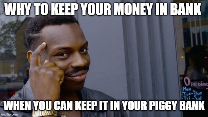 think smart invest now! | WHY TO KEEP YOUR MONEY IN BANK; WHEN YOU CAN KEEP IT IN YOUR PIGGY BANK | image tagged in memes,roll safe think about it | made w/ Imgflip meme maker