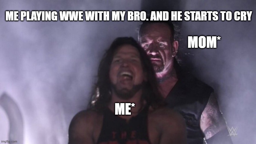 guys save me. | ME PLAYING WWE WITH MY BRO. AND HE STARTS TO CRY; MOM*; ME* | image tagged in aj styles undertaker | made w/ Imgflip meme maker