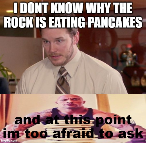 Im afraid to ask why the Rock is eating Pancakes | I DONT KNOW WHY THE ROCK IS EATING PANCAKES; and at this point im too afraid to ask | image tagged in memes,afraid to ask andy,the rock,pancakes | made w/ Imgflip meme maker