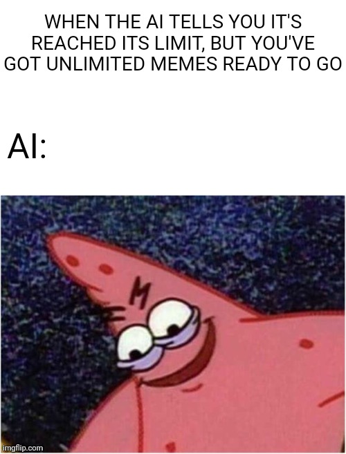 Savage Patrick | WHEN THE AI TELLS YOU IT'S REACHED ITS LIMIT, BUT YOU'VE GOT UNLIMITED MEMES READY TO GO; AI: | image tagged in savage patrick | made w/ Imgflip meme maker
