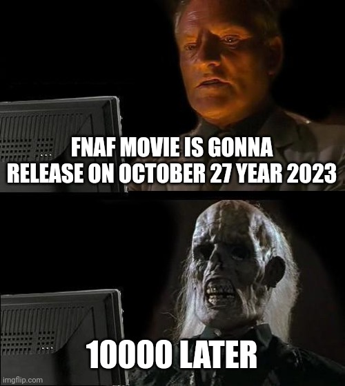 WE WAITING | FNAF MOVIE IS GONNA RELEASE ON OCTOBER 27 YEAR 2023; 10000 LATER | image tagged in memes,i'll just wait here,fnaf | made w/ Imgflip meme maker