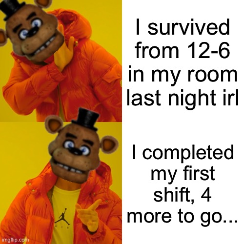 True story | I survived from 12-6 in my room last night irl; I completed my first shift, 4 more to go... | image tagged in memes,drake hotline bling | made w/ Imgflip meme maker