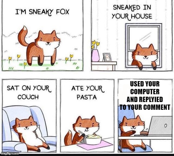 I'm Sneaky Fox | USED YOUR COMPUTER AND REPLYIED TO YOUR COMMENT | image tagged in i'm sneaky fox | made w/ Imgflip meme maker