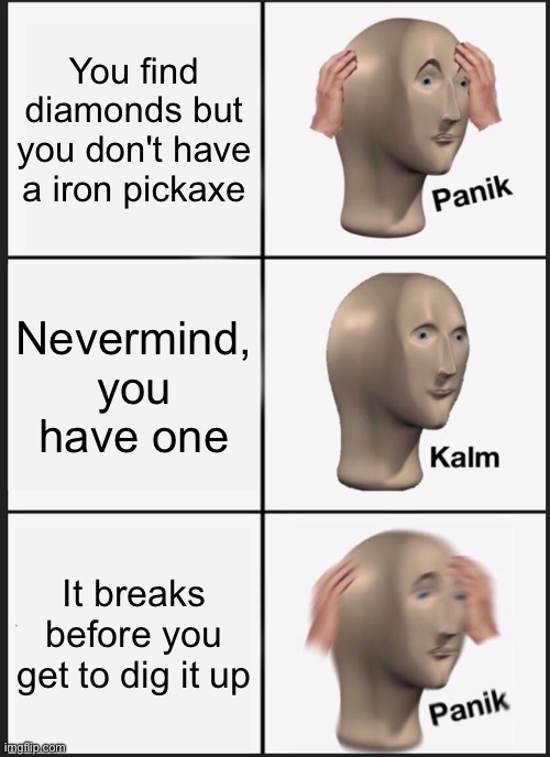 p a n i k | You find diamonds but you don't have a iron pickaxe; Nevermind, you have one; It breaks before you get to dig it up | image tagged in memes,panik kalm panik,crappy memes | made w/ Imgflip meme maker