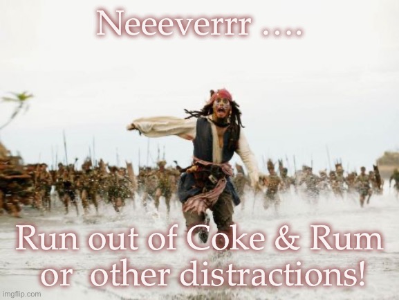 Distractions | Neeeverrr …. Run out of Coke & Rum  or  other distractions! | image tagged in memes,jack sparrow being chased | made w/ Imgflip meme maker