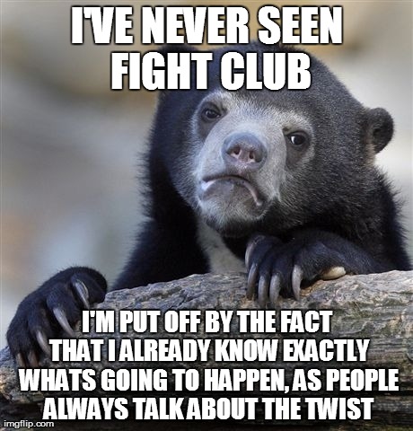 Confession Bear | I'VE NEVER SEEN FIGHT CLUB I'M PUT OFF BY THE FACT THAT I ALREADY KNOW EXACTLY WHATS GOING TO HAPPEN, AS PEOPLE ALWAYS TALK ABOUT THE TWIST | image tagged in memes,confession bear,AdviceAnimals | made w/ Imgflip meme maker
