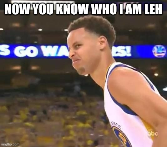 Stephen Curry nasty face | NOW YOU KNOW WHO I AM LEH | image tagged in stephen curry nasty face | made w/ Imgflip meme maker