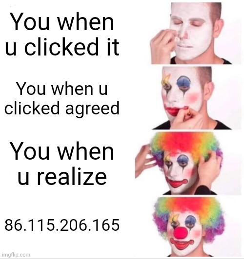 Clown Applying Makeup Meme | You when u clicked it; You when u clicked agreed; You when u realize; 86.115.206.165 | image tagged in memes,clown applying makeup | made w/ Imgflip meme maker