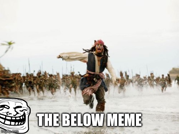 Whar | THE BELOW MEME | image tagged in memes,jack sparrow being chased | made w/ Imgflip meme maker
