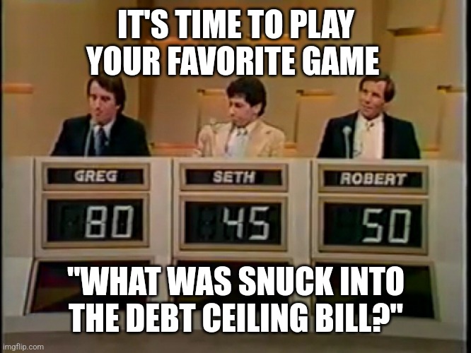 IT'S TIME TO PLAY YOUR FAVORITE GAME; "WHAT WAS SNUCK INTO THE DEBT CEILING BILL?" | image tagged in funny memes | made w/ Imgflip meme maker