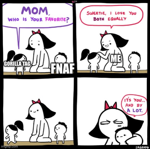 mom who is your favorite | ME; FNAF; GORILLA TAG | image tagged in mom who is your favorite | made w/ Imgflip meme maker