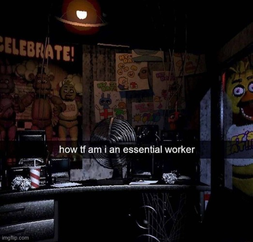 how tf am i an essential worker | image tagged in fnaf,chica looking in window fnaf,memes | made w/ Imgflip meme maker