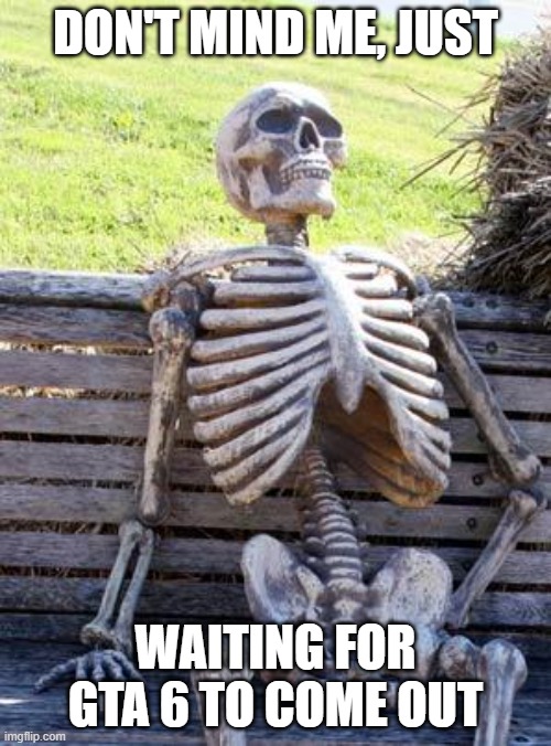 Every GTA lover right now : | DON'T MIND ME, JUST; WAITING FOR GTA 6 TO COME OUT | image tagged in memes,waiting skeleton | made w/ Imgflip meme maker