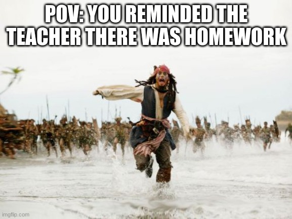 Jack Sparrow Being Chased Meme | POV: YOU REMINDED THE TEACHER THERE WAS HOMEWORK | image tagged in memes,jack sparrow being chased,funny,school | made w/ Imgflip meme maker