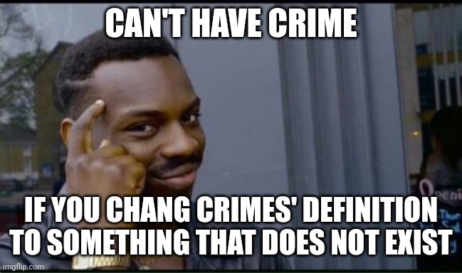 Thinking Black Man | CAN'T HAVE CRIME IF YOU CHANG CRIMES' DEFINITION TO SOMETHING THAT DOES NOT EXIST | image tagged in thinking black man | made w/ Imgflip meme maker
