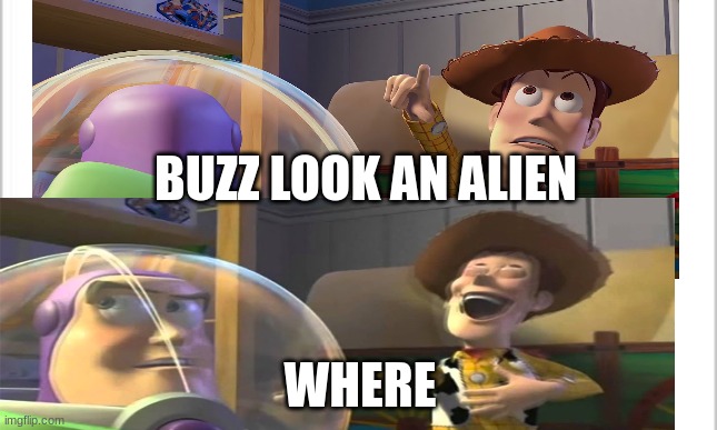 BUZZ LOOK AN ALIEN | BUZZ LOOK AN ALIEN; WHERE | image tagged in buzz and woody,buzz look an alien,buzz lightyear,fuck you you just got pranked | made w/ Imgflip meme maker