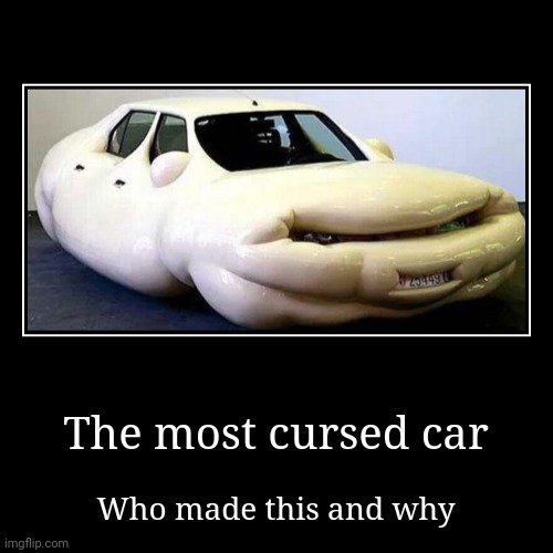 Cars | The most cursed car | Who made this and why | image tagged in funny,demotivationals | made w/ Imgflip demotivational maker