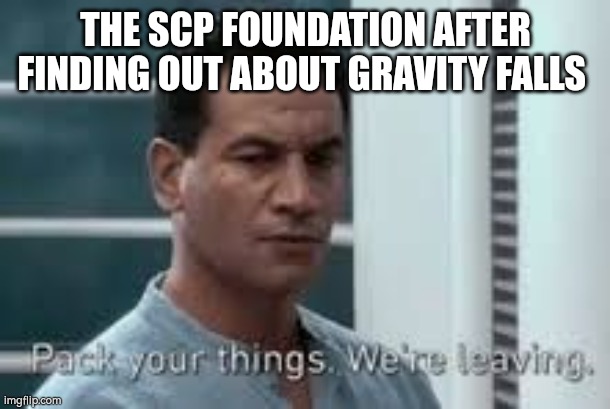 The foundation going to doritoland | THE SCP FOUNDATION AFTER FINDING OUT ABOUT GRAVITY FALLS | image tagged in pack your things we're leaving | made w/ Imgflip meme maker