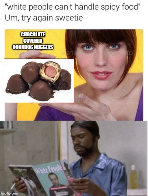 That's a spicy-a meat-a-ball-a. | CHOCOLATE COVERED CORNDOG NUGGETS | image tagged in white people,racist,humor,dark humor,cooking | made w/ Imgflip meme maker