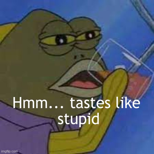 Hmm tastes like _ | Hmm... tastes like 
stupid | image tagged in hmm tastes like _ | made w/ Imgflip meme maker