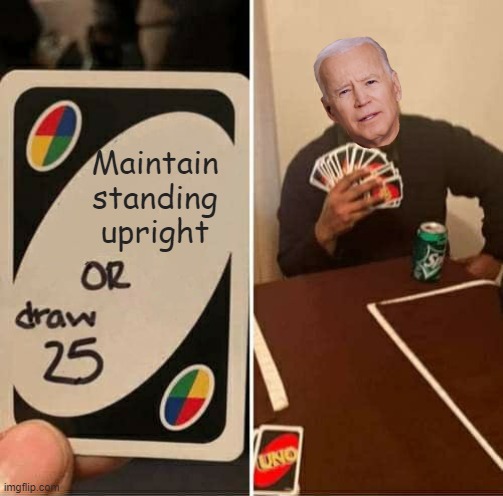 Whoops, Fell Again | Maintain standing upright | image tagged in memes,uno draw 25 cards | made w/ Imgflip meme maker