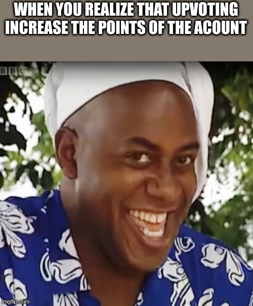 upvote and win points | WHEN YOU REALIZE THAT UPVOTING INCREASE THE POINTS OF THE ACOUNT | image tagged in hehe boi,acount,upvotes,yoink | made w/ Imgflip meme maker