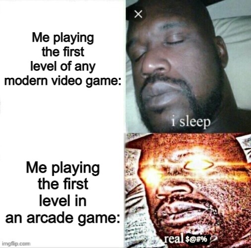 So true... Pac-man is one good example btw :/ | Me playing the first level of any modern video game:; Me playing the first level in an arcade game: | image tagged in sleeping shaq | made w/ Imgflip meme maker