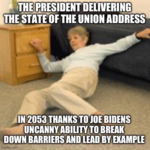 Old lady falling | THE PRESIDENT DELIVERING THE STATE OF THE UNION ADDRESS; IN 2053 THANKS TO JOE BIDENS UNCANNY ABILITY TO BREAK DOWN BARRIERS AND LEAD BY EXAMPLE | image tagged in old lady falling,joe biden,libtards,dementia,falling down | made w/ Imgflip meme maker